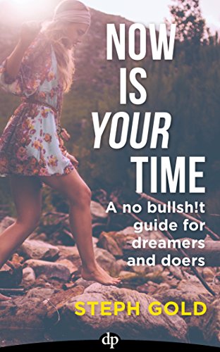 Now Is YOUR Time: A No Bullsh!t Guide for Dreamers and Doers