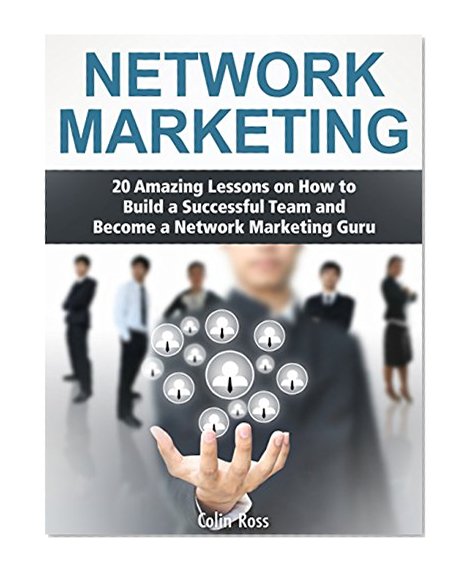 Network Marketing: 20 Amazing Lessons on How to Build a Successful Team and Become a Network Marketing Guru (network marketing, network marketing books, mlm network marketing)