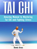 Tai Chi: Amazing Manual to Mastering Tai Chi and Fighting Stress (Tai Chi, Tai Chi books, tai chi for beginners)