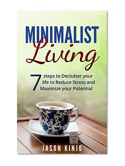 Minimalism: Minimalist Living 7 Steps to Declutter Your Life to Simplify and Reduce Stress and Maximize Your Potential: Organization, Happiness, Stress, Minimalism, Clutter free, Home Cleaning