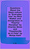 Questions About black culture in "Everyday Use" by Alice Walker and immigration in "Fearful Paradise" by Charles Simic and "Fayetteville as in Fate" by Mohja Kahf