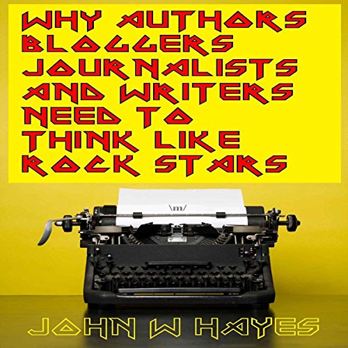 Why Authors, Bloggers, Journalists and Writers Need to Think Like Rock Stars