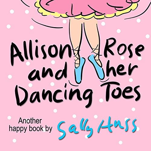 Allison Rose And Her Dancing Toes (Adorable Rhyming Bedtime Story/Children's Picture Book About Spreading Happiness)