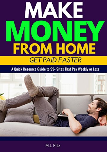 Make Money From Home: Get Paid Faster: A Quick Resource Guide to 99+ Sites that Pay Weekly or Less (Sites That Pay You Book 1)
