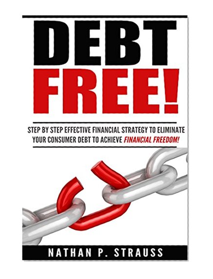 Debt Free: Step By Step Effective Financial Strategy To Eliminate Your Consumer Debt To Achieve Financial Freedom (financial freedom, money guide, debt free, money management, budgeting, success)