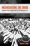 Incarcerating the Crisis: Freedom Struggles and the Rise of the Neoliberal State (American Crossroads Book 43) (Volume 43)
