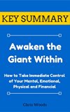 [KEY SUMMARY] Awaken the Giant Within: How to Take Immediate Control of Your Mental, Emotional, Physical and Financial (Top Rated 30-min Series)