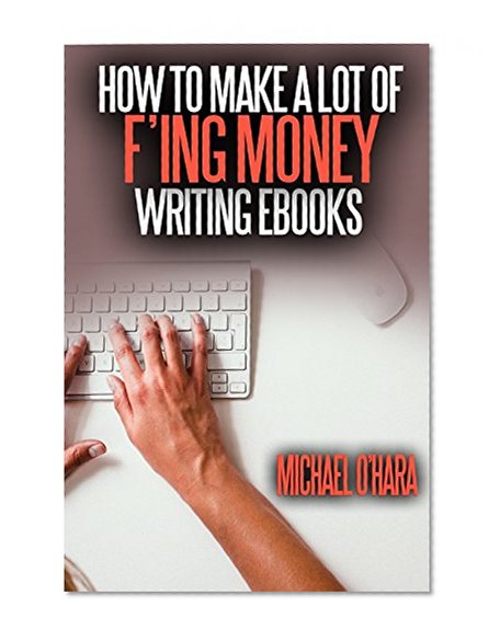 How to Make a Lot of F'ing Money Writing eBooks