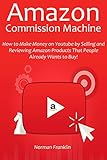 AMAZON COMMISSION MACHINE: How to Make Money on Youtube by Selling and Reviewing Amazon Products That People Already Wants to Buy!