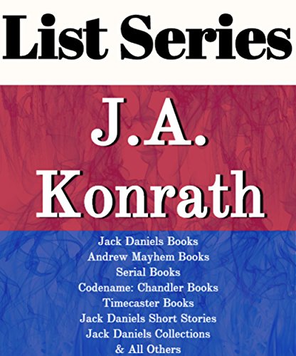 LIST SERIES: J.A. KONRATH: SERIES READING ORDER: JACK DANIELS BOOKS, ANDREW MAYHEM BOOKS, SERIAL BOOKS, CODENAME: CHANDLER BOOKS, TIMECASTER BOOKS, STANDALONE NOVELS, SHORT STORIES BY J.A. KONRATH