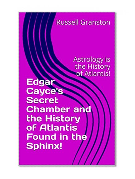 Edgar Cayce's Secret Chamber and the History of Atlantis Found in the Sphinx!: Astrology is the History of Atlantis!