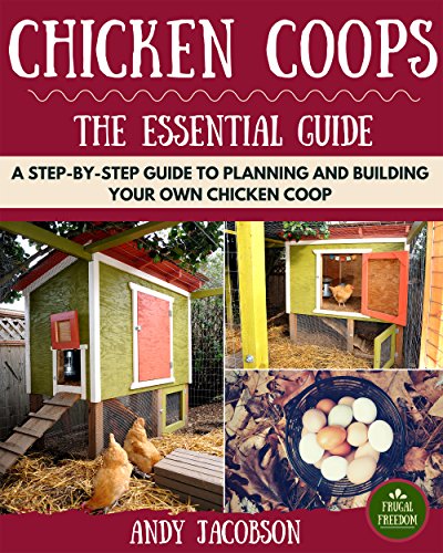 Chicken Coops: The Essential Chicken Coops Guide: A Step-By-Step Guide to Planning and Building Your Own Chicken Coop (Chicken Coops For Dummies, Chicken Coop Plans, How to Build a Chicken Coop)