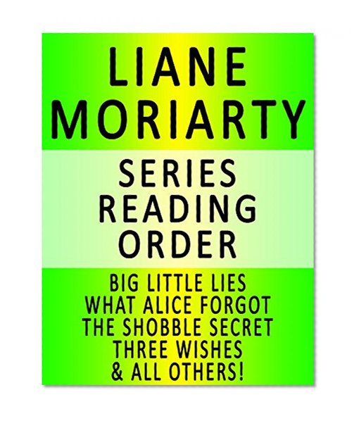 LIANE MORIARTY - SERIES READING ORDER (SERIES LIST) - IN ORDER: BIG LITTLE LIES, WHAT ALICE FORGOT, THE SHOBBLE SECRET, THREE WISHES, THE LAST ANNIVERSARY & ALL OTHERS!