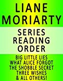 LIANE MORIARTY - SERIES READING ORDER (SERIES LIST) - IN ORDER: BIG LITTLE LIES, WHAT ALICE FORGOT, THE SHOBBLE SECRET, THREE WISHES, THE LAST ANNIVERSARY & ALL OTHERS!