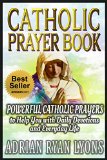 CATHOLIC PRAYER BOOK: Powerful Catholic Prayers to Help You with Daily Devotions and Everyday Life. Prayer Book