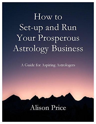How to Set Up and Run Your Prosperous Astrology Business: A guide for astrologers who want to start their business and move from amateur to professional status.