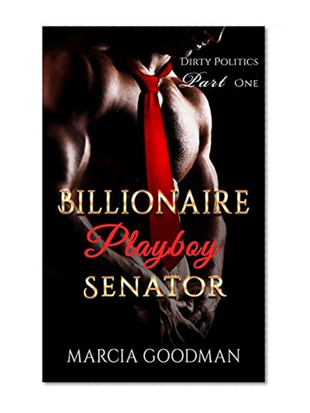 Dirty Politics Part One: Billionaire Playboy Senator: A Billionaire Senator Romance Series