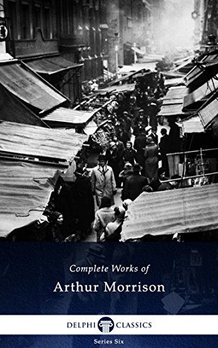 Delphi Complete Works of Arthur Morrison (Illustrated) (Delphi Series Six Book 21)