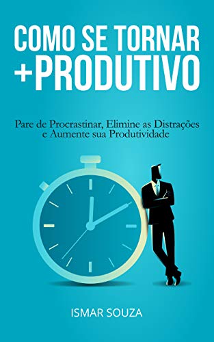 Como se Tornar Mais Produtivo: Pare de Procrastinar, Elimine as DistraÃ§Ãµes e Aumente sua Produtividade (Portuguese Edition)