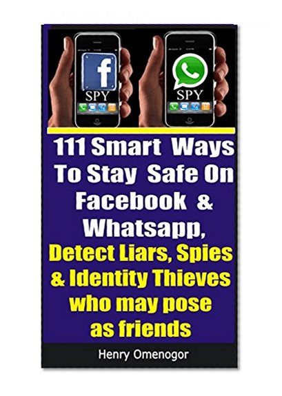 111 Smart  Ways  To Stay  Safe On  Facebook  &  Whatsapp: Detect Liars, Spies  & Identity Thieves  who may pose  as friends