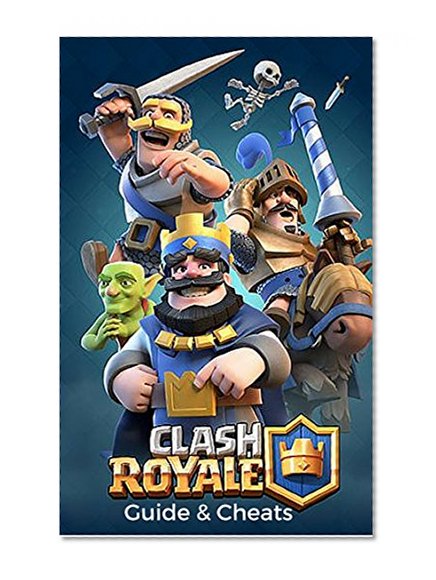 The NEW Complete Guide to: Clash Royale Game Cheats AND Guide with Tips & Tricks, Strategy, Walkthrough, Secrets, Download the game, Codes, Gameplay and MORE!