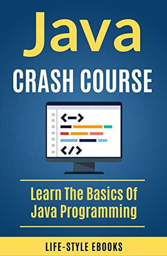 Java: JAVA CRASH COURSE –  Beginner’s Course To Learn The Basics Of Java Programming Language: (java, javascript, angularJS, c#, angularJS2, python, ruby, c++)