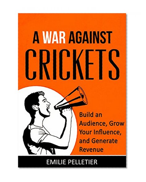 A War Against Crickets: Build an Audience, Grow Your Influence, and Generate Revenue (Online Business Book 2)