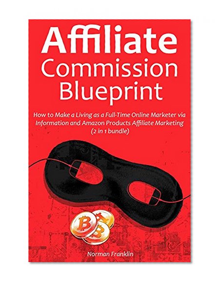 Affiliate Commission Blueprint: How to Make a Living as a Full-Time Online Marketer via Information and Amazon Products Affiliate Marketing  (2 in 1 bundle)