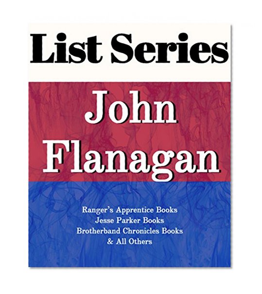 LIST SERIES: JOHN FLANAGAN: SERIES READING ORDER: RANGER'S APPRENTICE BOOKS, JESSE PARKER BOOKS, BROTHERBAND CHRONICLES BOOKS BY JOHN FLANAGAN