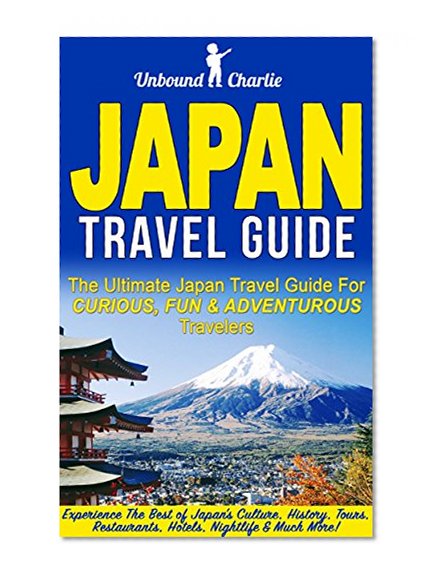 Japan Travel Guide: The Ultimate Japan Travel Guide for Curious, Fun and Adventurous Travelers - Experience the Best of Japan's Culture, History, Tours, ... Japan Travel, Tokyo Guide, Kyoto Guide)