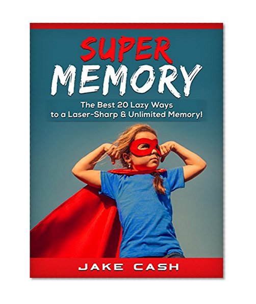 Super Memory: The Best 20 Lazy Ways to a Laser-Sharp & Unlimited Memory!