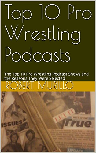 Top 10 Pro Wrestling Podcasts: The Top 10 Pro Wrestling Podcast Shows and the Reasons They Were Selected