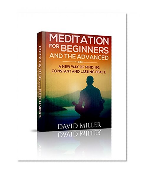 Meditation: Beginners and Advances - A New Way of Finding Constant and Lasting Peace (Meditation, Stress, Beginners, Meditate, Happiness, Peace, Guide, Mindfulness)