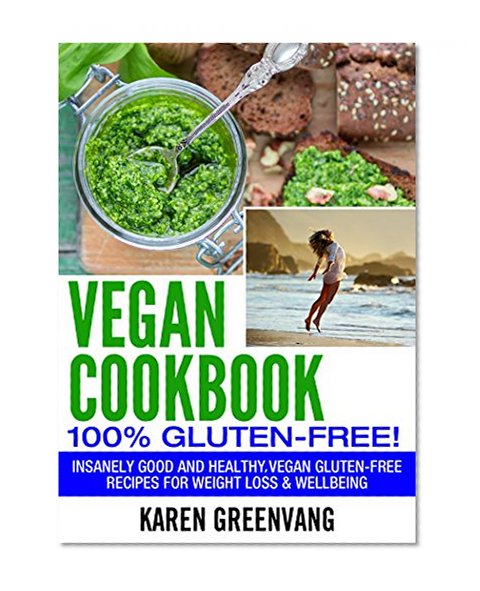 Vegan Cookbook:100% Gluten Free: Insanely Good and Healthy, Vegan Gluten Free Recipes for Weight Loss & Wellbeing (Vegan, Gluten Free, Alkaline)
