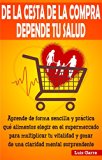 DE LA CESTA DE LA COMPRA DEPENDE TU SALUD: Aprende de forma sencilla y práctica que alimentos elegir en el supermercado para multiplicar tu vitalidad y ... (COMIDA SALUDABLE) (Spanish Edition)