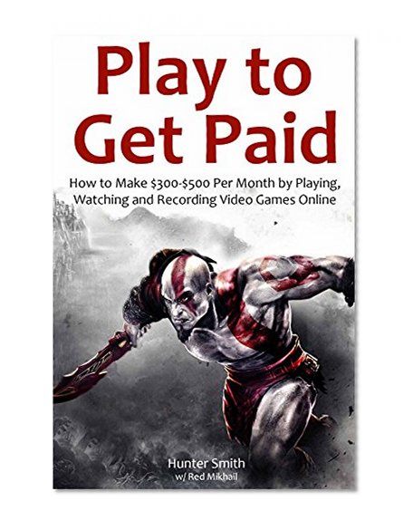 Play to Get Paid (Youtube Fast Cash): How to Make $300-$500 Per Month by Playing,Watching and Recording Video Games Online