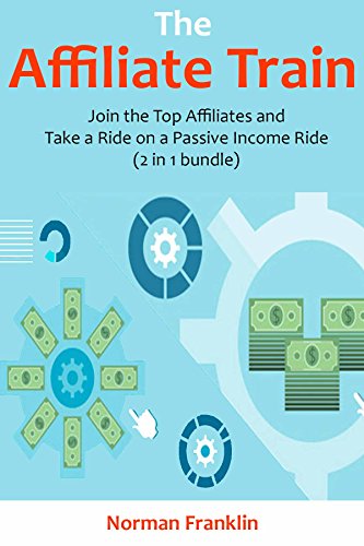 The Affiliate Train: Join the Top Affiliates and Take a Ride on a Passive Income Train (2 in 1 bundle)