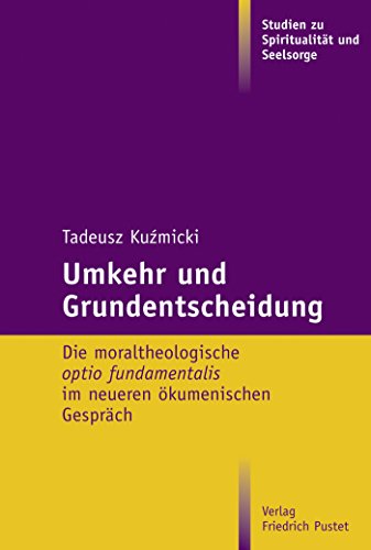 Umkehr und Grundentscheidung: Die moraltheologische optio fundamentalis im neueren ökumenischen Gespräch (Studien zu Spiritualität und Seelsorge 6) (German Edition)