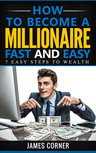 How to become a millionaire fast and easy: 7 easy steps to wealth (get rich, become wealthy, achieving success,pathway to success)