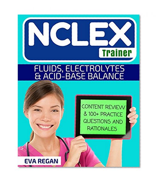 Fluids and Electrolytes: The NCLEX Trainer: Content Review, 100+ Specific Practice Questions & Rationales, and Strategies for Test Success (NCLEX Review, NCLEX RN)