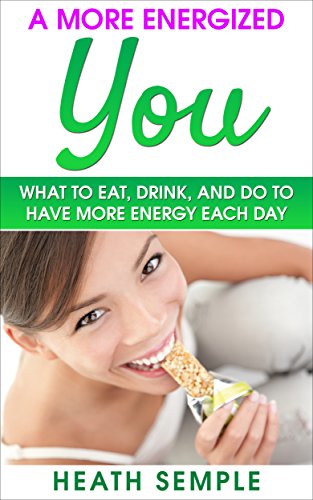 Unlimited Energy: A More Energized You (What to Eat, Drink and Do to Have More Energy Each Day)