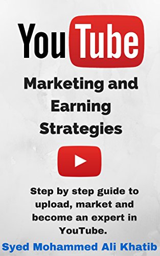 YouTube Marketing and Earning Strategies: Step by step guide to Upload, Market and become an Expert in YouTube. (Passive Income, Online Business, Social Media Marketing etc.)
