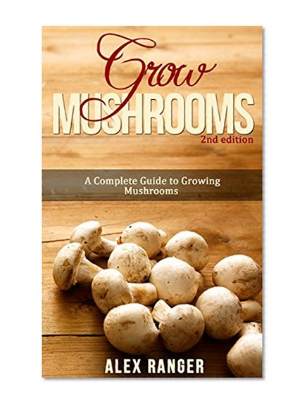 Grow Mushrooms 2nd Edition: A Complete Guide to Growing Mushrooms