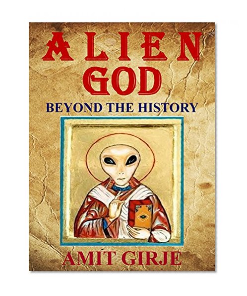 Alien God: The Most Extensive Evidences of Ancient Aliens Beyond the History.