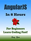 AngularJS in 8 Hours, AngularJS for Beginners, Learn AngularJS fast! AngularJS programming, AngularJS in easy steps, Learn Angular JS, Start coding today: A Beginner's Guide, Fast & Easy!