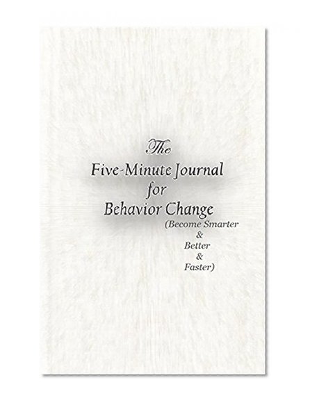 Better Smarter Faster, Self Help, Health & Fitness: Behavior: The Five-Minute Journal for Behavior Change: (Better Smarter Faster) (Mind Focus: The 5 Minute ... Behavior Change: (Better Smarter Faster))