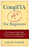 CompTIA A+ For Beginners: The Ultimate Study Guide To Pass Your CompTIA Exam And Get Your Certification (Computer Repair, Computer Hardware, A+ Exam, PC Technician) (English Edition)
