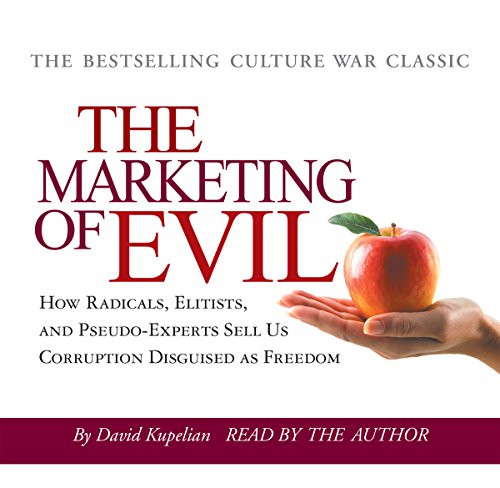 The Marketing of Evil: How Radicals, Elitists and Pseudo-Experts Sell Us Corruption Disguised as Freedom