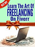 Learn The Art Of Freelancing On Fiverr: A Complete Step By Step Guide To Setup Online Busines And Earn $2000 a Month