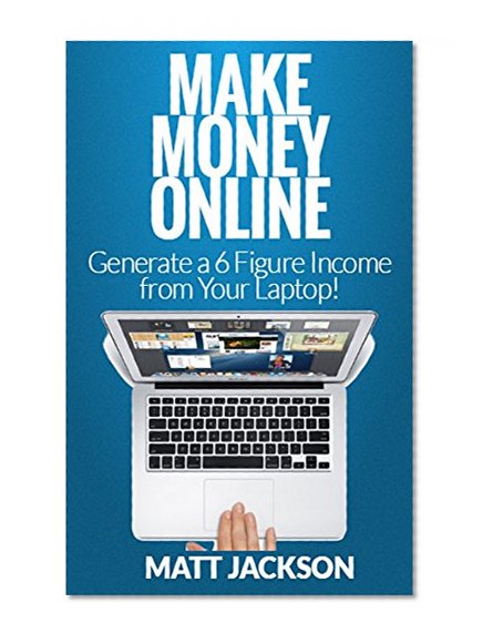 Make Money Online: Fast Ways to Make Money Online: Generate a 6 Figure Income from Your Laptop! (Make Money Online, Ways to Make Money Online, 6 Figure Income)